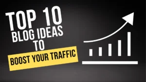Top 10 Blog Ideas To Boost Your Traffic
